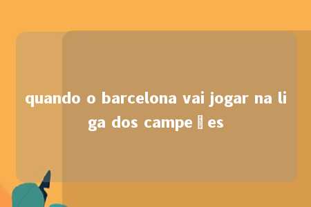 quando o barcelona vai jogar na liga dos campeões