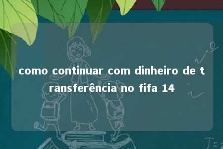 como continuar com dinheiro de transferência no fifa 14