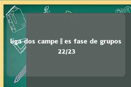 liga dos campeões fase de grupos 22/23