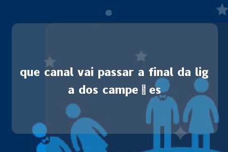 que canal vai passar a final da liga dos campeões