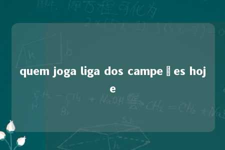 quem joga liga dos campeões hoje