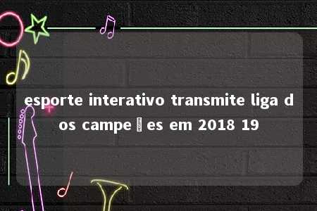 esporte interativo transmite liga dos campeões em 2018 19