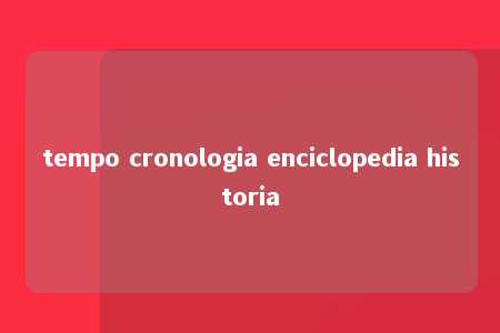 tempo cronologia enciclopedia historia