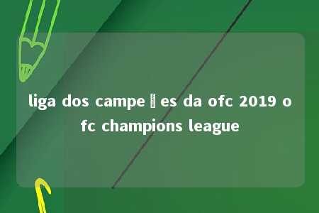 liga dos campeões da ofc 2019 ofc champions league