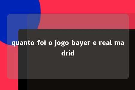 quanto foi o jogo bayer e real madrid