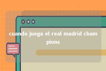 cuando juega el real madrid champions