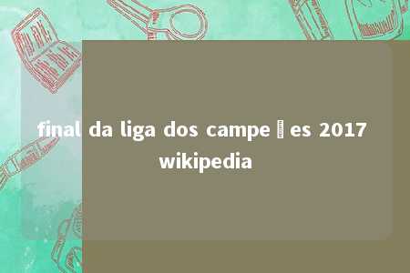 final da liga dos campeões 2017 wikipedia