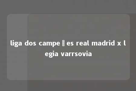 liga dos campeões real madrid x legia varrsovia