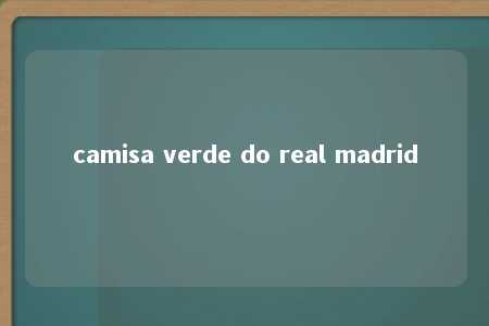 camisa verde do real madrid