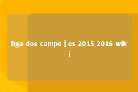 liga dos campeões 2015 2016 wiki