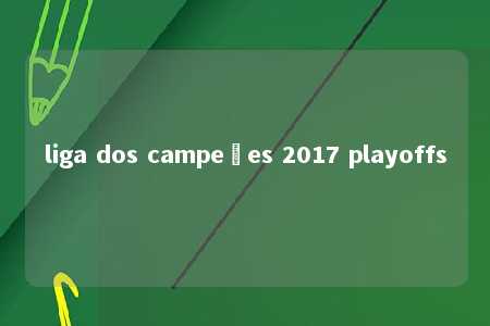 liga dos campeões 2017 playoffs