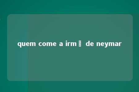 quem come a irmã de neymar