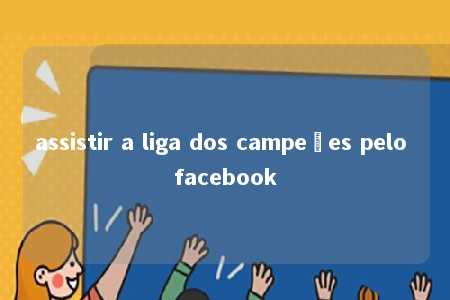 assistir a liga dos campeões pelo facebook