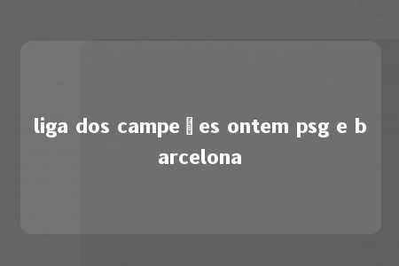 liga dos campeões ontem psg e barcelona