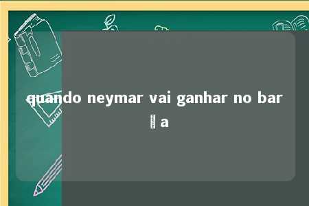 quando neymar vai ganhar no barça