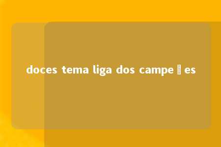 doces tema liga dos campeões