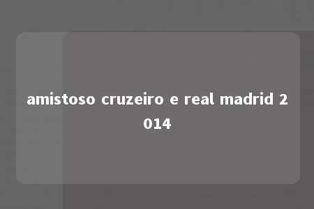 amistoso cruzeiro e real madrid 2014