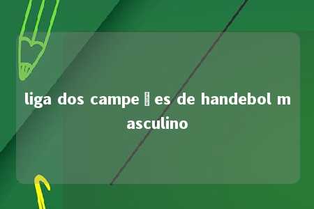 liga dos campeões de handebol masculino