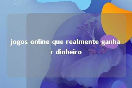 jogos online que realmente ganhar dinheiro