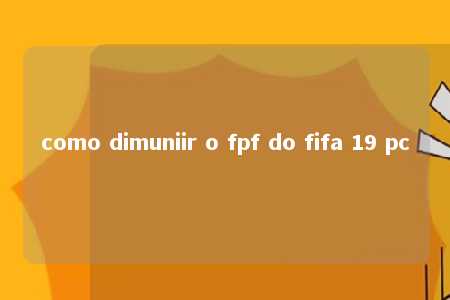 como dimuniir o fpf do fifa 19 pc