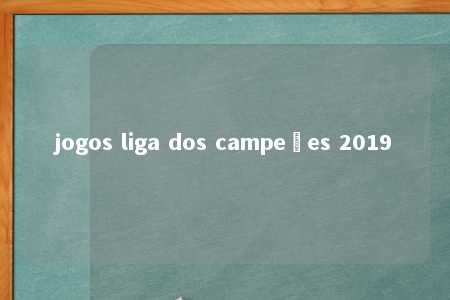 jogos liga dos campeões 2019