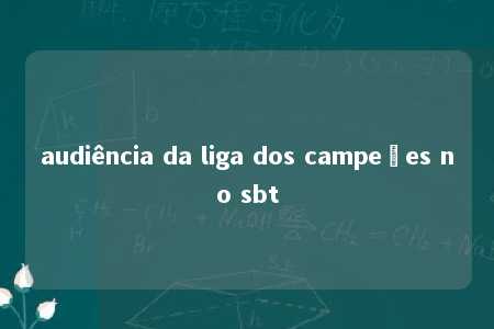 audiência da liga dos campeões no sbt