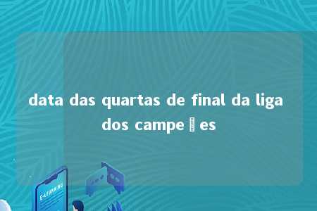 data das quartas de final da liga dos campeões