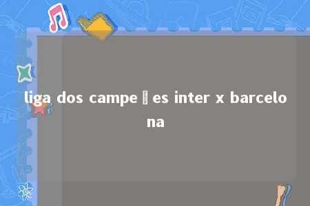 liga dos campeões inter x barcelona