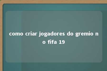 como criar jogadores do gremio no fifa 19