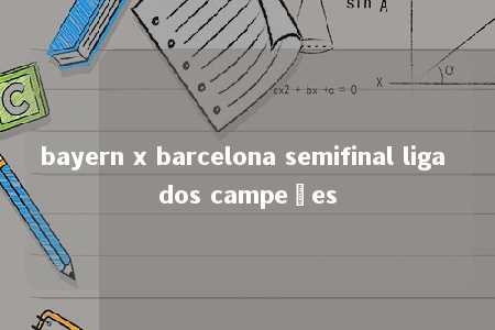 bayern x barcelona semifinal liga dos campeões