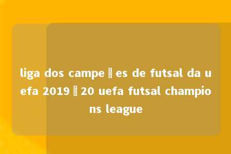 liga dos campeões de futsal da uefa 2019–20 uefa futsal champions league