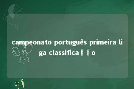 campeonato português primeira liga classificação