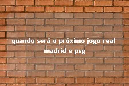 quando será o próximo jogo real madrid e psg