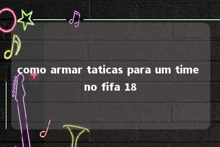 como armar taticas para um time no fifa 18