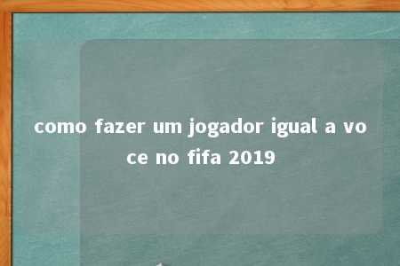 como fazer um jogador igual a voce no fifa 2019