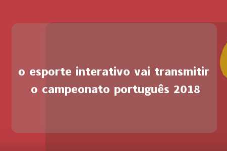 o esporte interativo vai transmitir o campeonato português 2018