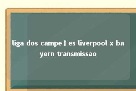 liga dos campeões liverpool x bayern transmissao