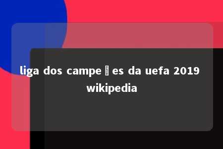 liga dos campeões da uefa 2019 wikipedia