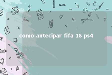 como antecipar fifa 18 ps4