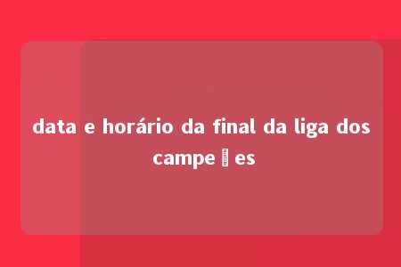 data e horário da final da liga dos campeões