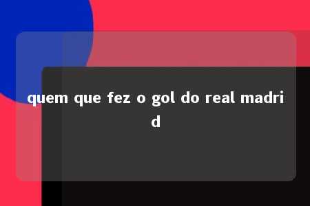 quem que fez o gol do real madrid