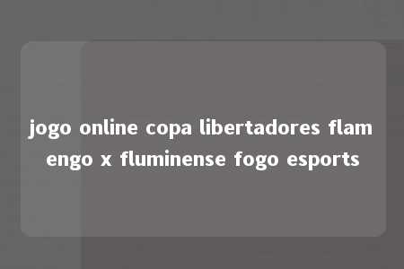 jogo online copa libertadores flamengo x fluminense fogo esports