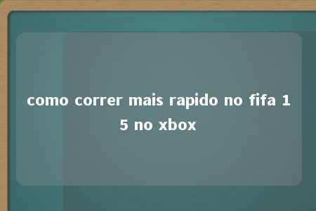 como correr mais rapido no fifa 15 no xbox