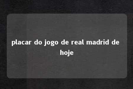 placar do jogo de real madrid de hoje