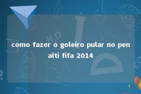 como fazer o goleiro pular no penalti fifa 2014