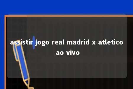 assistir jogo real madrid x atletico ao vivo