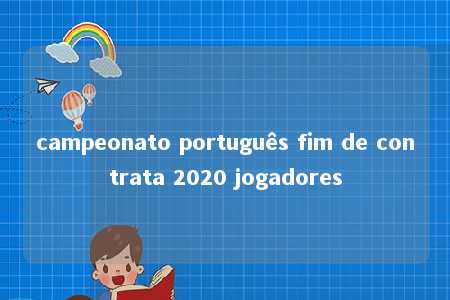 campeonato português fim de contrata 2020 jogadores