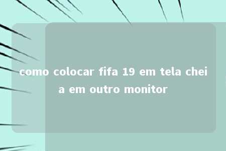 como colocar fifa 19 em tela cheia em outro monitor