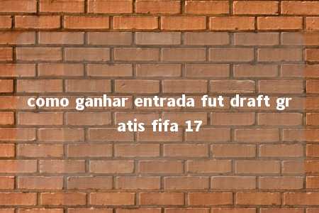 como ganhar entrada fut draft gratis fifa 17