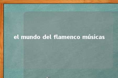 el mundo del flamenco músicas